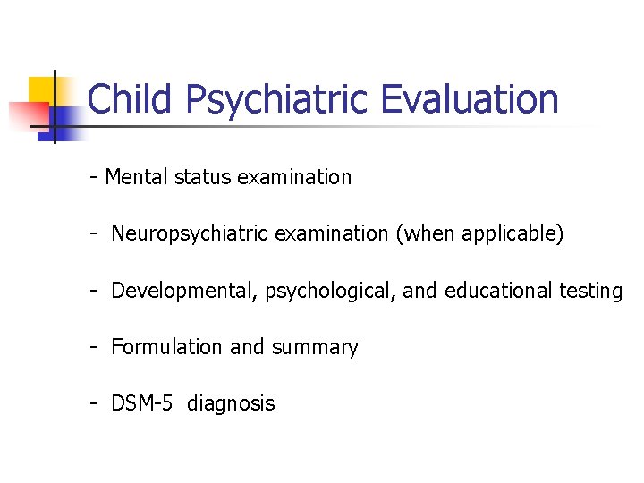 Child Psychiatric Evaluation - Mental status examination - Neuropsychiatric examination (when applicable) - Developmental,