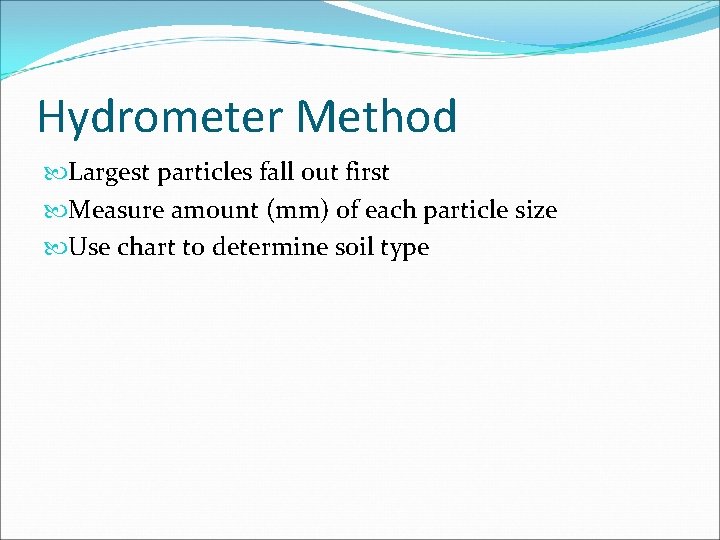 Hydrometer Method Largest particles fall out first Measure amount (mm) of each particle size Hydrometer Method Largest particles fall out first Measure amount (mm) of each particle size