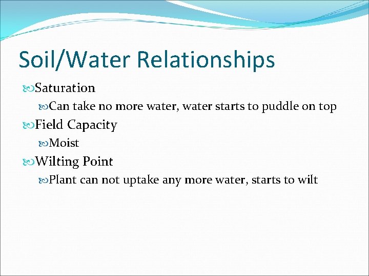 Soil/Water Relationships Saturation Can take no more water, water starts to puddle on top Soil/Water Relationships Saturation Can take no more water, water starts to puddle on top