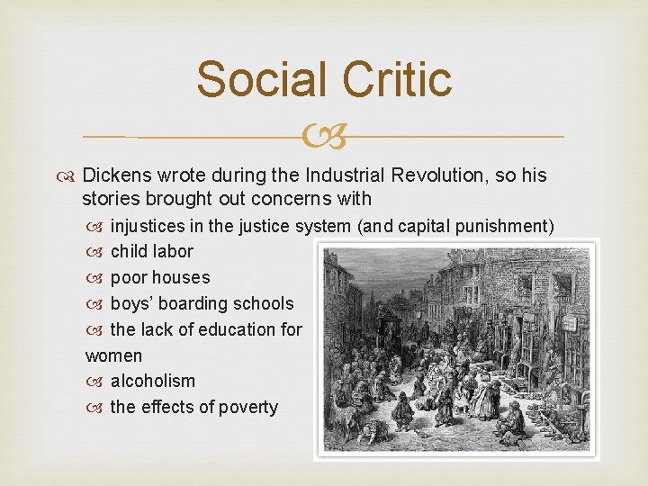 Social Critic Dickens wrote during the Industrial Revolution, so his stories brought out concerns