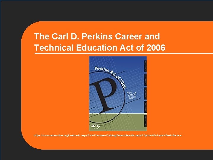 The Carl D. Perkins Career and Technical Education Act of 2006 https: //www. acteonline.