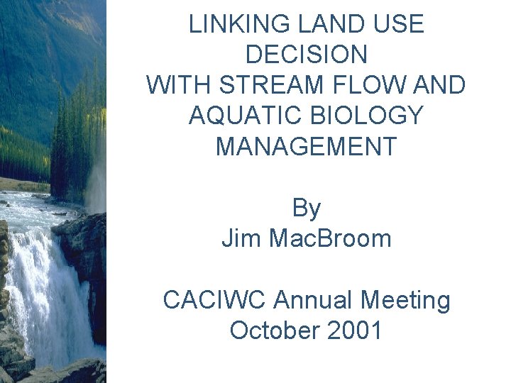 LINKING LAND USE DECISION WITH STREAM FLOW AND AQUATIC BIOLOGY MANAGEMENT By Jim Mac. LINKING LAND USE DECISION WITH STREAM FLOW AND AQUATIC BIOLOGY MANAGEMENT By Jim Mac.