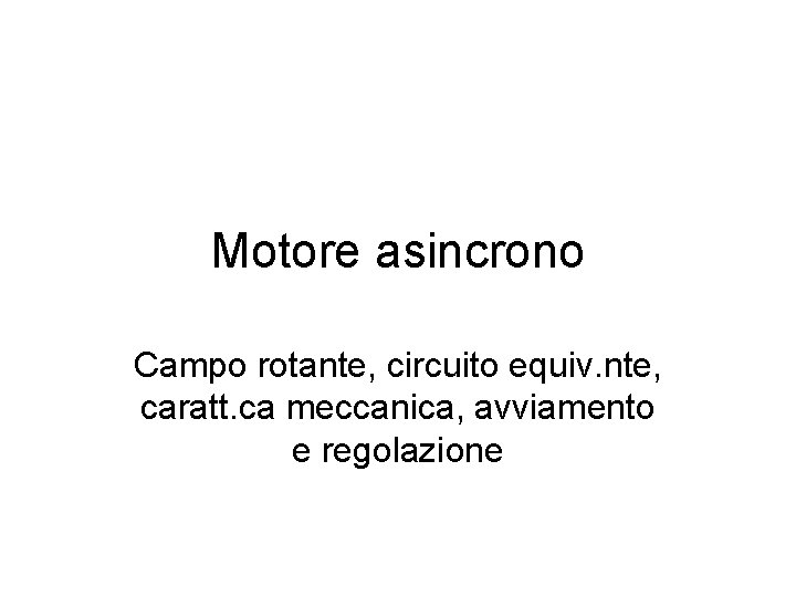 Motore asincrono Campo rotante, circuito equiv. nte, caratt. ca meccanica, avviamento e regolazione 