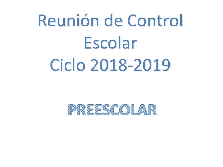 Reunión de Control Escolar Ciclo 2018 -2019 PREESCOLAR 