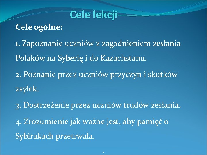 Cele lekcji Cele ogólne: 1. Zapoznanie uczniów z zagadnieniem zesłania Polaków na Syberię i