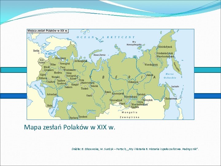 Mapa zesłań Polaków w XIX w. źródło: B. Olszewska, W. Surdyk – Fertsch, „My