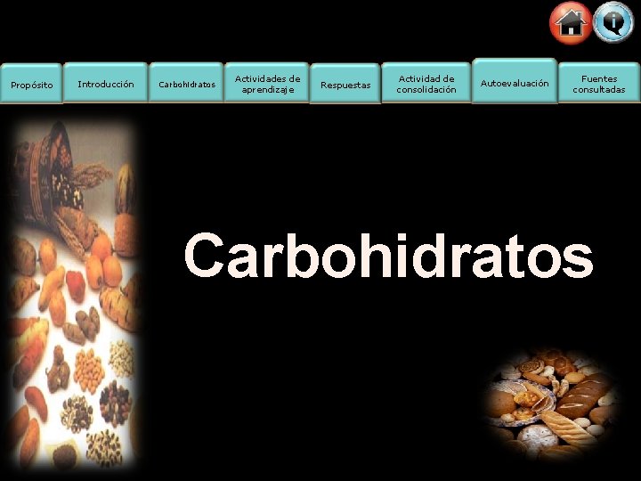 Propósito Introducción Carbohidratos Actividades de aprendizaje Respuestas Actividad de consolidación Autoevaluación Fuentes consultadas Carbohidratos