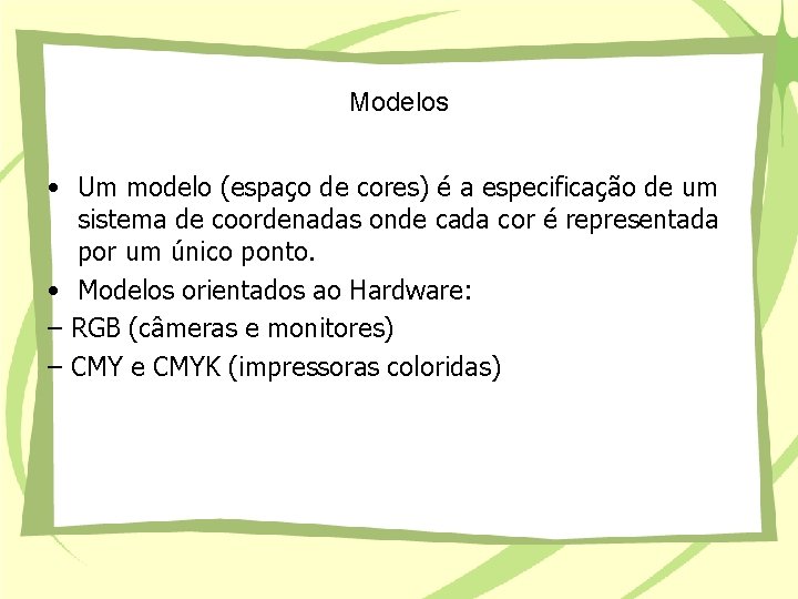 Modelos • Um modelo (espaço de cores) é a especificação de um sistema de