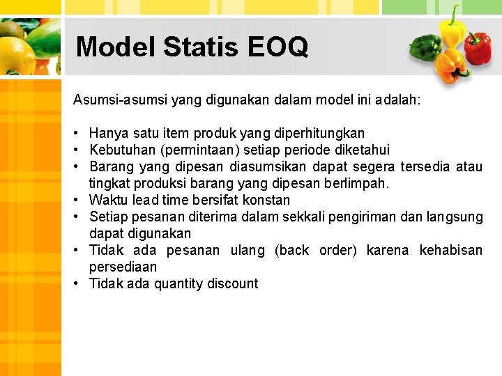 Model Statis EOQ Asumsi-asumsi yang digunakan dalam model ini adalah: • Hanya satu item