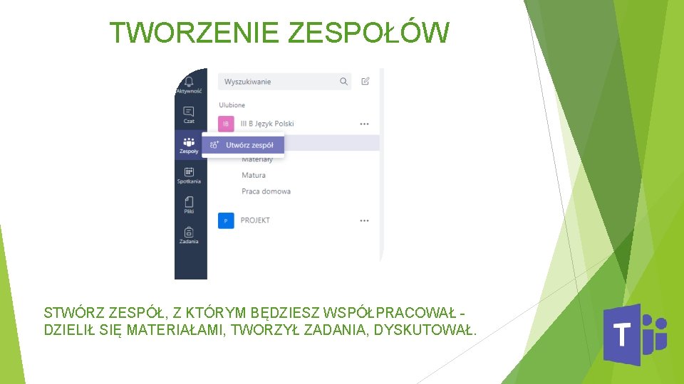 TWORZENIE ZESPOŁÓW STWÓRZ ZESPÓŁ, Z KTÓRYM BĘDZIESZ WSPÓŁPRACOWAŁ - DZIELIŁ SIĘ MATERIAŁAMI, TWORZYŁ ZADANIA,