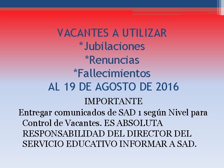 VACANTES A UTILIZAR *Jubilaciones *Renuncias *Fallecimientos AL 19 DE AGOSTO DE 2016 IMPORTANTE Entregar