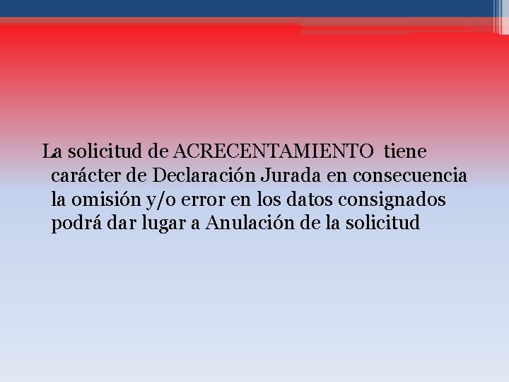 La solicitud de ACRECENTAMIENTO tiene carácter de Declaración Jurada en consecuencia la omisión y/o