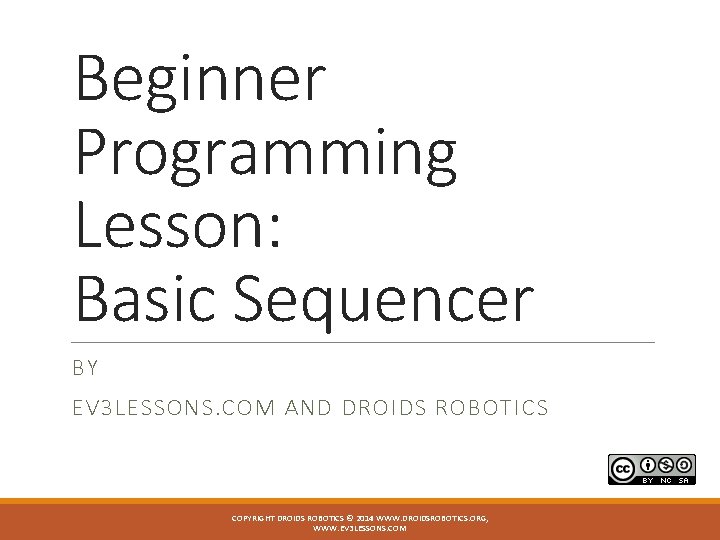 Beginner Programming Lesson: Basic Sequencer BY EV 3 LESSONS. COM AND DROIDS ROBOTICS COPYRIGHT