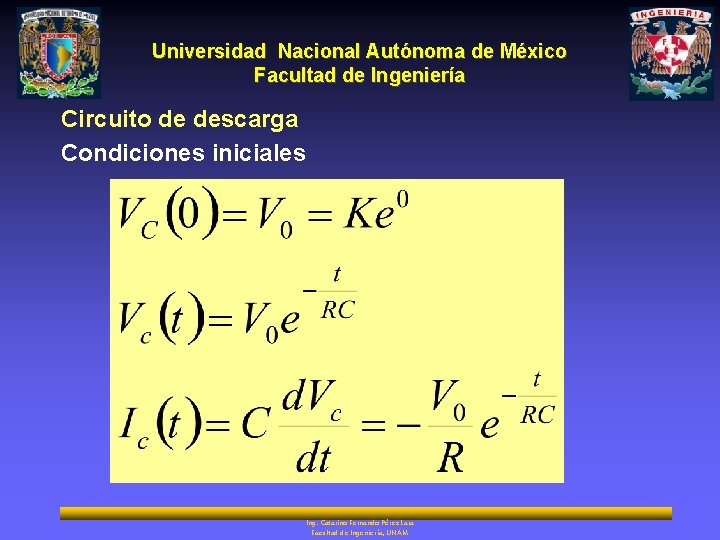 Universidad Nacional Autónoma de México Facultad de Ingeniería Circuito de descarga Condiciones iniciales Ing.