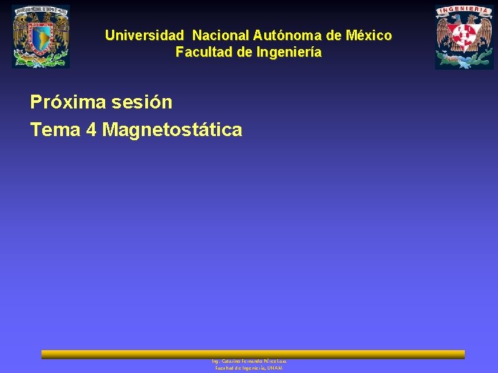 Universidad Nacional Autónoma de México Facultad de Ingeniería Próxima sesión Tema 4 Magnetostática Ing.
