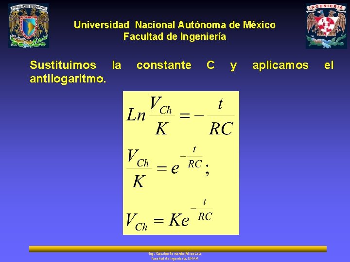 Universidad Nacional Autónoma de México Facultad de Ingeniería Sustituimos la antilogaritmo. constante Ing. Catarino