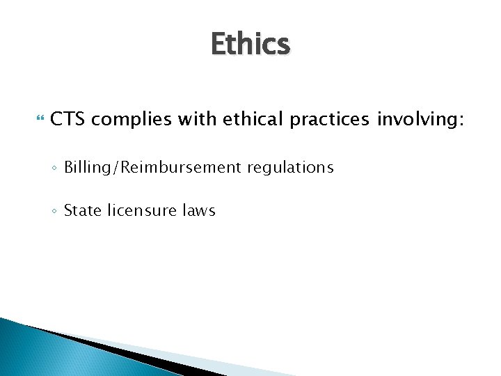 Ethics CTS complies with ethical practices involving: ◦ Billing/Reimbursement regulations ◦ State licensure laws