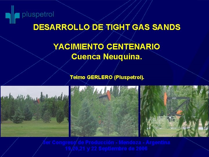 DESARROLLO DE TIGHT GAS SANDS YACIMIENTO CENTENARIO Cuenca Neuquina. Telmo GERLERO (Pluspetrol). 3 er