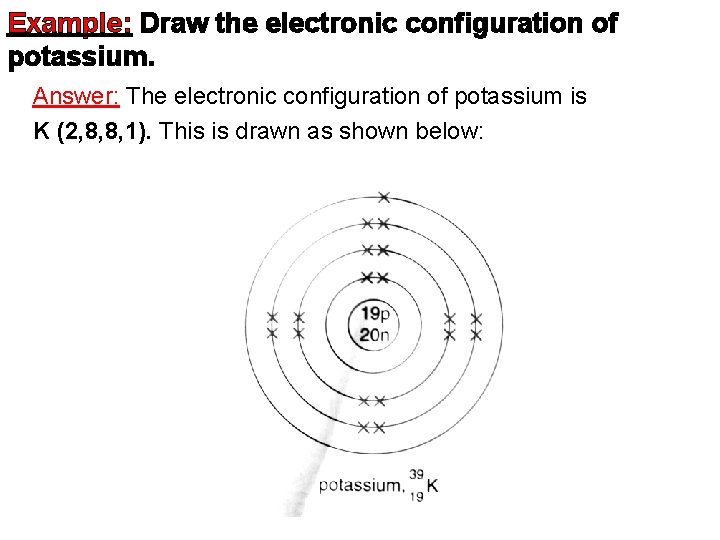 Example: Draw the electronic configuration of potassium. Answer: The electronic configuration of potassium is