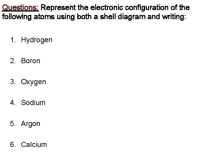 Questions: Represent the electronic configuration of the following atoms using both a shell diagram