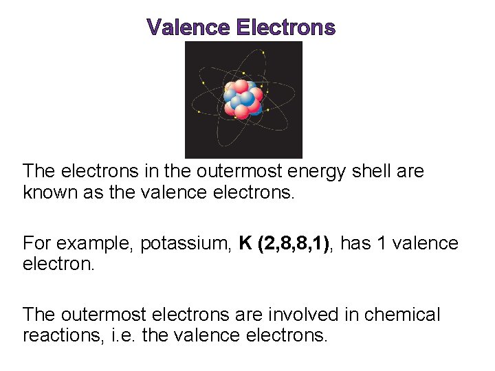 Valence Electrons The electrons in the outermost energy shell are known as the valence