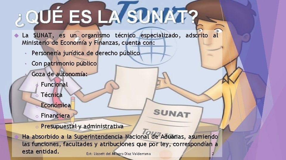 ¿QUÉ ES LA SUNAT? La SUNAT, es un organismo técnico especializado, adscrito al Ministerio