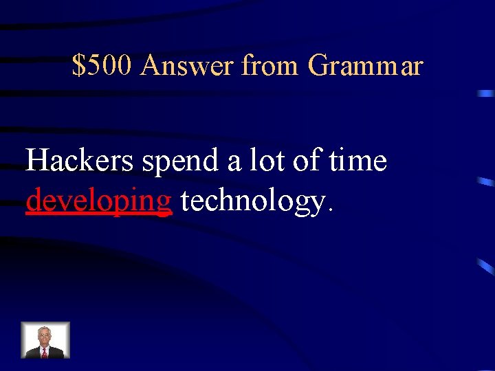 $500 Answer from Grammar Hackers spend a lot of time developing technology. 