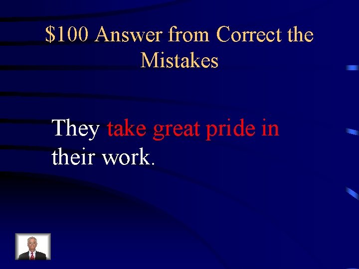 $100 Answer from Correct the Mistakes They take great pride in their work. 