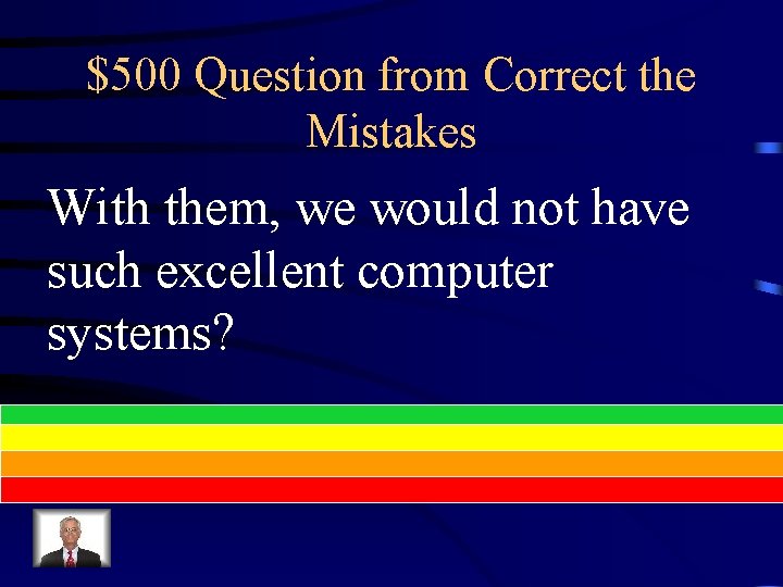 $500 Question from Correct the Mistakes With them, we would not have such excellent