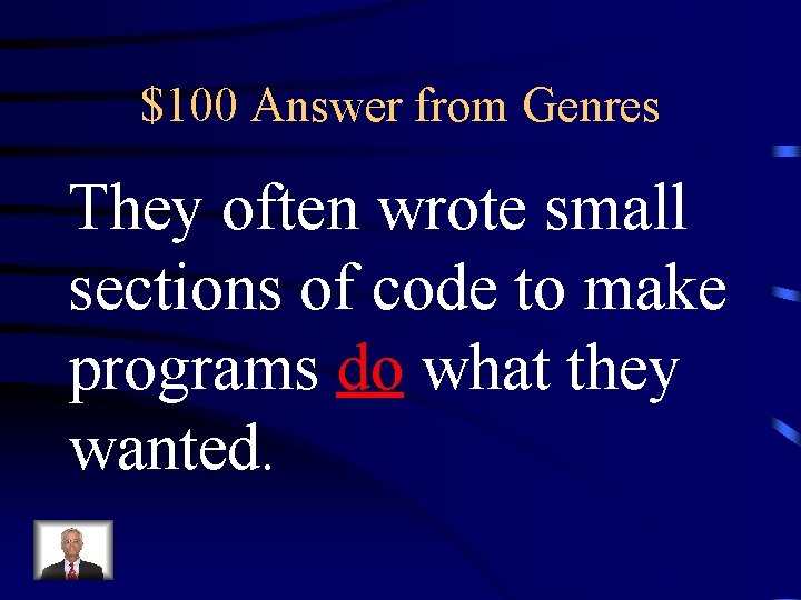 $100 Answer from Genres They often wrote small sections of code to make programs