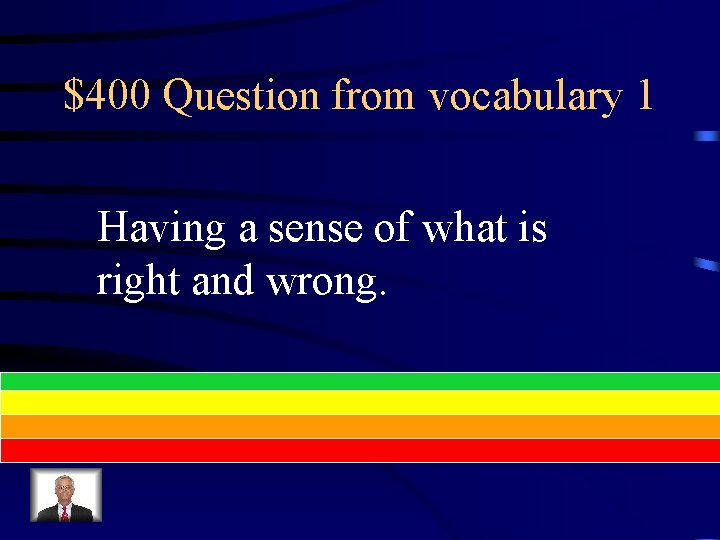$400 Question from vocabulary 1 Having a sense of what is right and wrong.