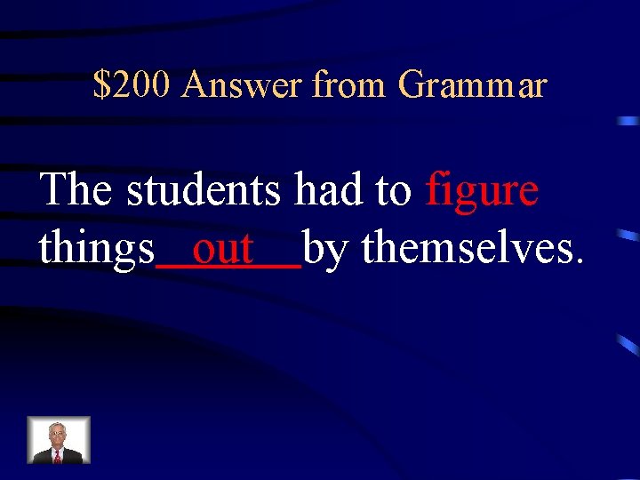 $200 Answer from Grammar The students had to figure things out by themselves. 