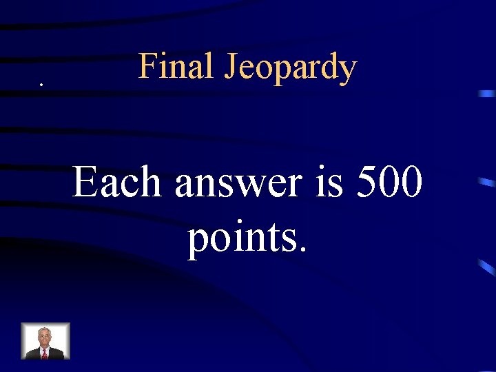 . Final Jeopardy Each answer is 500 points. 