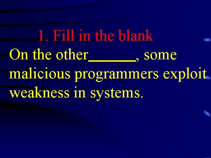 1. Fill in the blank On the other , some malicious programmers exploit weakness