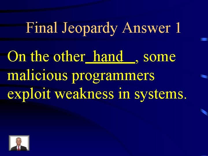 Final Jeopardy Answer 1 On the other hand , some malicious programmers exploit weakness