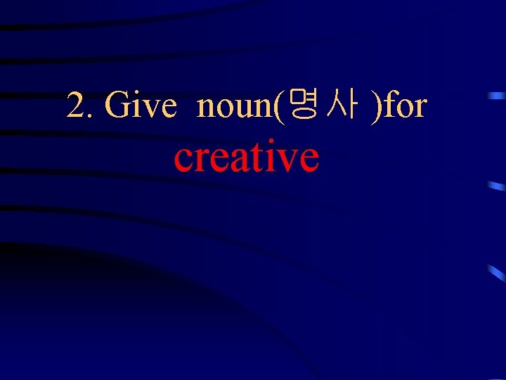 2. Give noun(명사 )for creative 