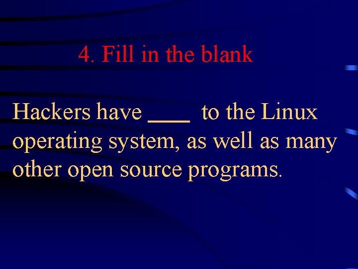 4. Fill in the blank Hackers have to the Linux operating system, as well