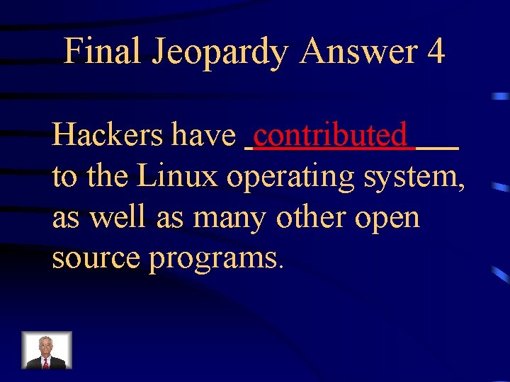 Final Jeopardy Answer 4 Hackers have contributed to the Linux operating system, as well