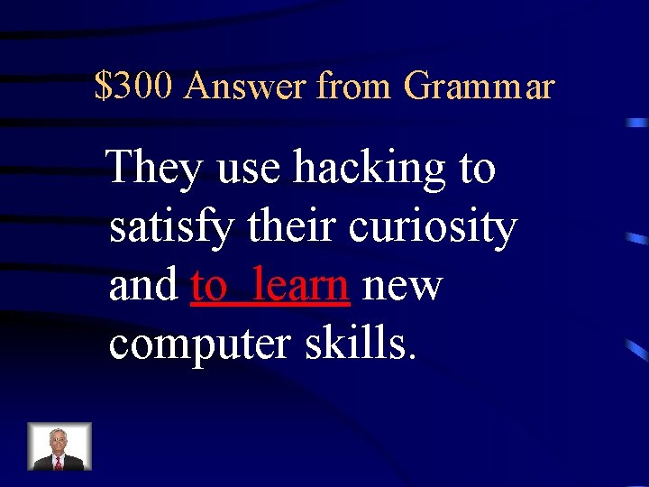 $300 Answer from Grammar They use hacking to satisfy their curiosity and to learn