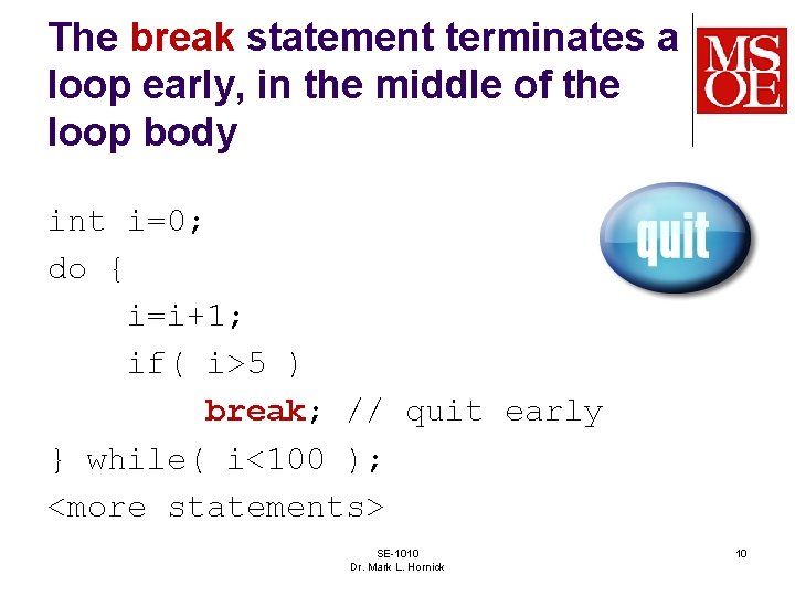 The break statement terminates a loop early, in the middle of the loop body