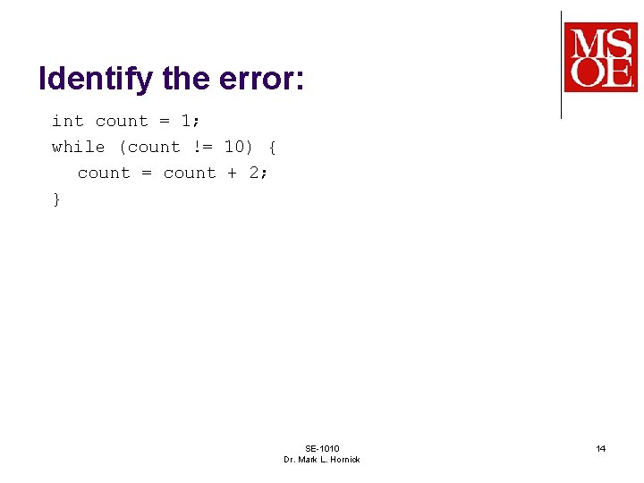 Identify the error: int count = 1; while (count != 10) { count =