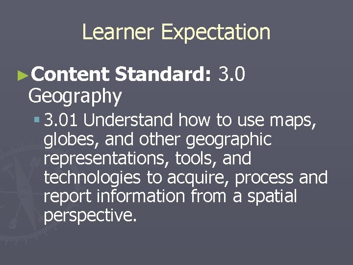 Learner Expectation ►Content Standard: 3. 0 Geography § 3. 01 Understand how to use
