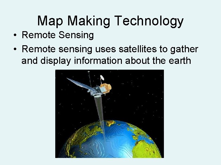 Map Making Technology • Remote Sensing • Remote sensing uses satellites to gather and