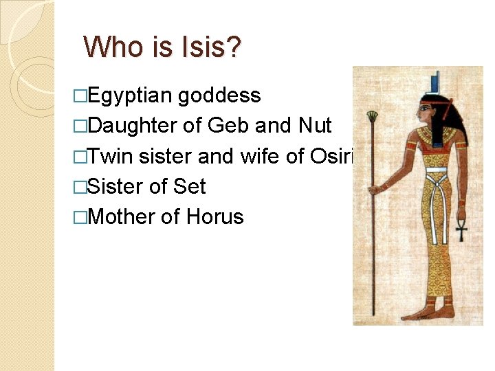 Who is Isis? �Egyptian goddess �Daughter of Geb and Nut �Twin sister and wife