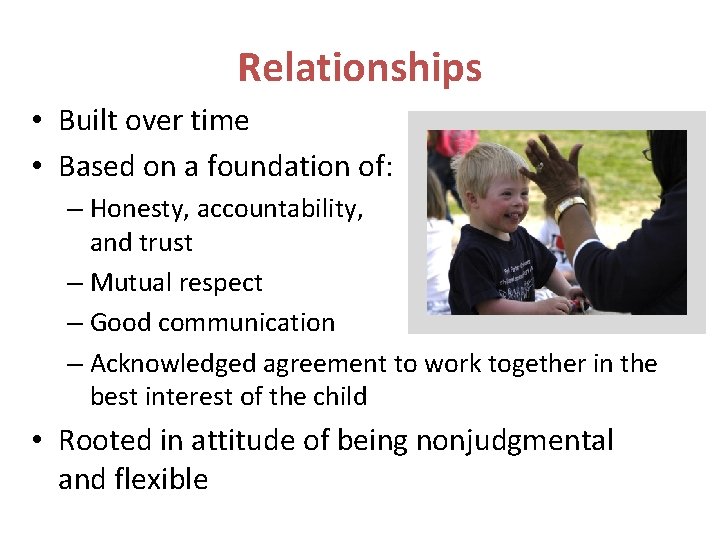 Relationships • Built over time • Based on a foundation of: – Honesty, accountability,