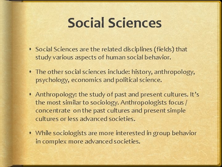 Social Sciences are the related disciplines (fields) that study various aspects of human social