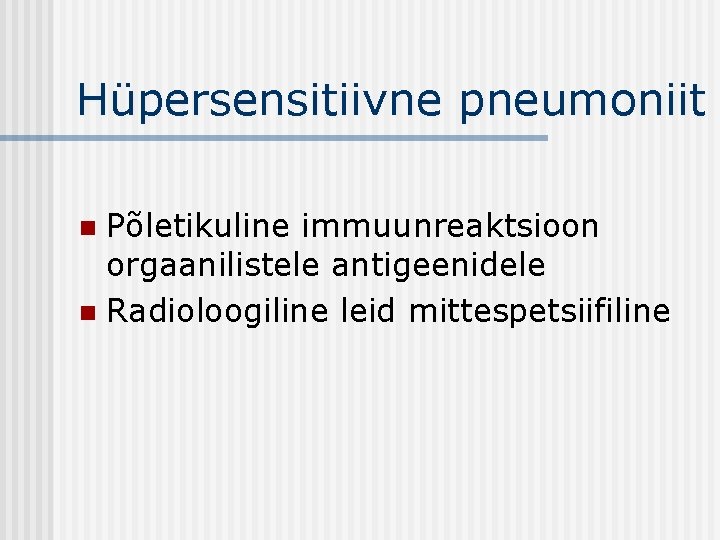 Hüpersensitiivne pneumoniit Põletikuline immuunreaktsioon orgaanilistele antigeenidele n Radioloogiline leid mittespetsiifiline n 