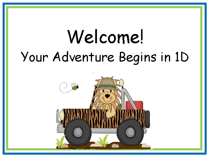 Welcome! Your Adventure Begins in 1 D 