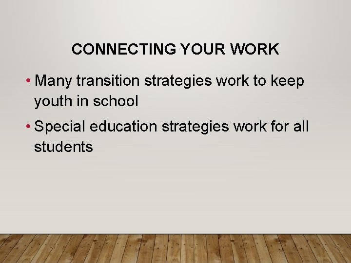 CONNECTING YOUR WORK • Many transition strategies work to keep youth in school •