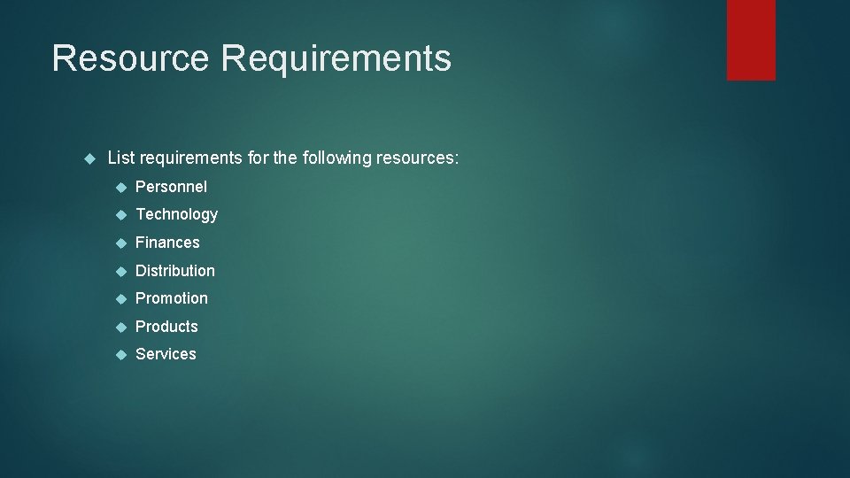 Resource Requirements List requirements for the following resources: Personnel Technology Finances Distribution Promotion Products